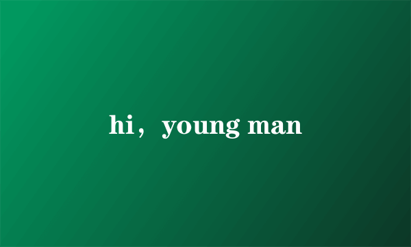 hi，young man