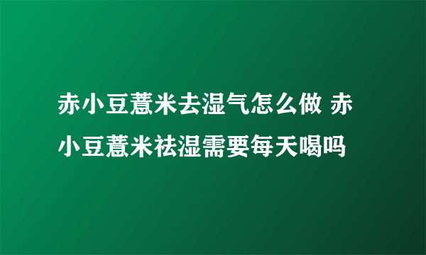 赤小豆薏米去湿气怎么做 赤小豆薏米祛湿需要每天喝吗