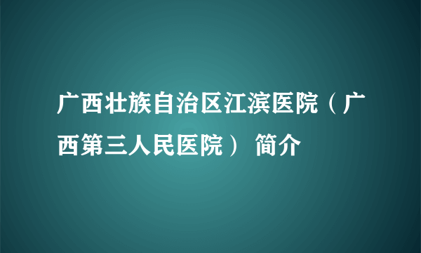 广西壮族自治区江滨医院（广西第三人民医院） 简介