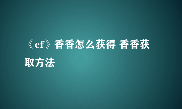 《cf》香香怎么获得 香香获取方法