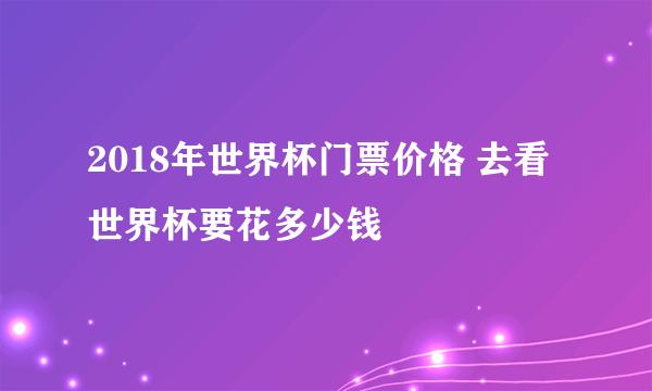 2018年世界杯门票价格 去看世界杯要花多少钱