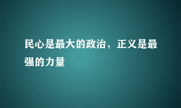 民心是最大的政治，正义是最强的力量