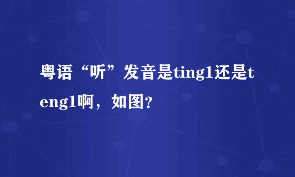 粤语“听”发音是ting1还是teng1啊，如图？