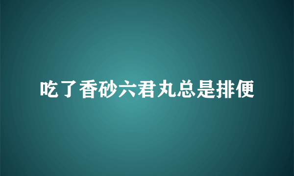 吃了香砂六君丸总是排便