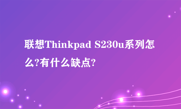 联想Thinkpad S230u系列怎么?有什么缺点?