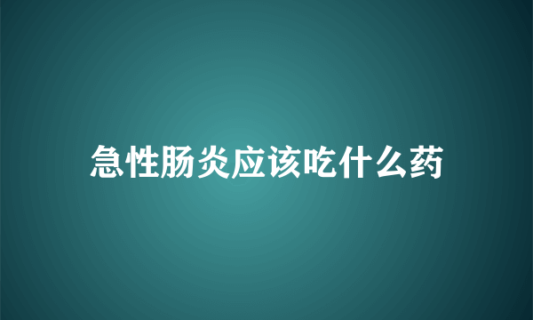 急性肠炎应该吃什么药