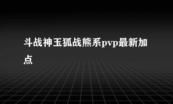 斗战神玉狐战熊系pvp最新加点