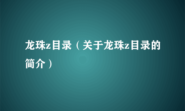 龙珠z目录（关于龙珠z目录的简介）