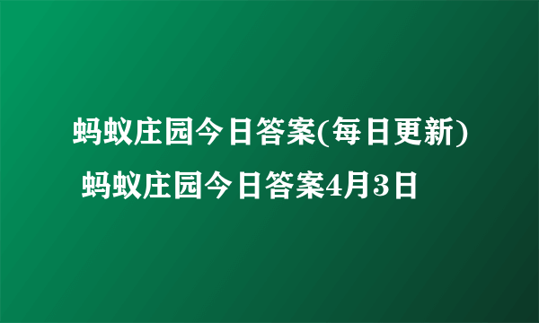 蚂蚁庄园今日答案(每日更新) 蚂蚁庄园今日答案4月3日