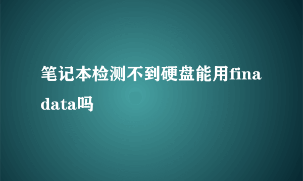 笔记本检测不到硬盘能用finadata吗