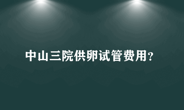 中山三院供卵试管费用？