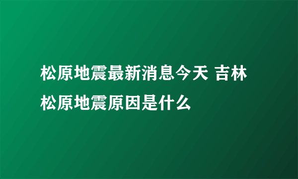 松原地震最新消息今天 吉林松原地震原因是什么