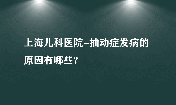 上海儿科医院-抽动症发病的原因有哪些?