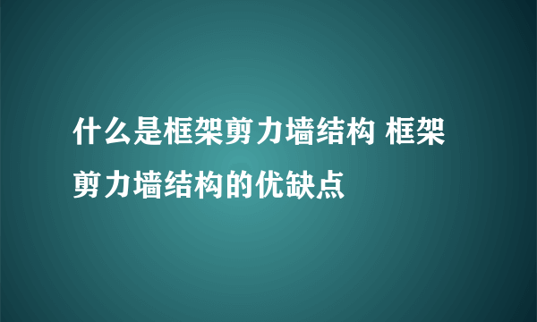 什么是框架剪力墙结构 框架剪力墙结构的优缺点