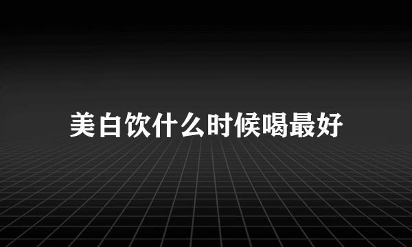 美白饮什么时候喝最好