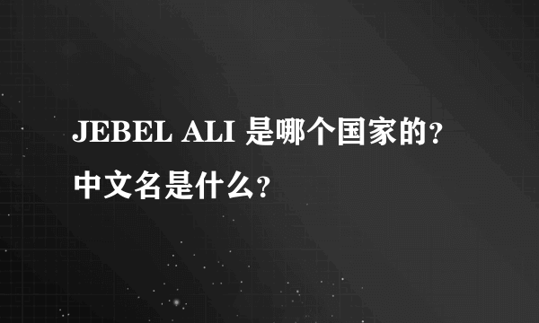 JEBEL ALI 是哪个国家的？ 中文名是什么？