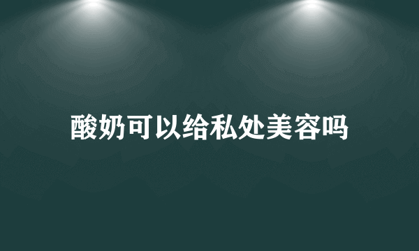 酸奶可以给私处美容吗