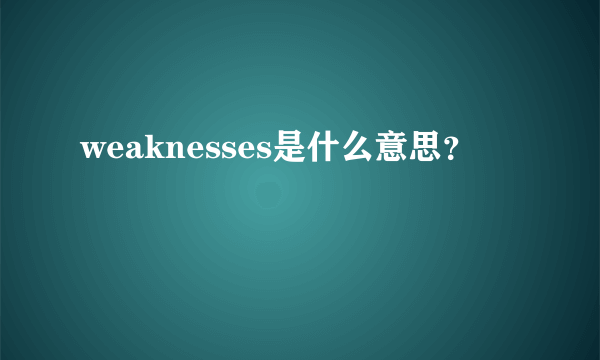 weaknesses是什么意思？