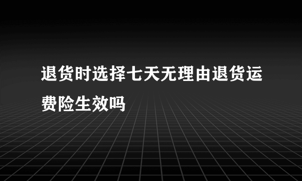 退货时选择七天无理由退货运费险生效吗