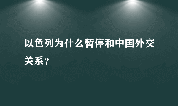 以色列为什么暂停和中国外交关系？