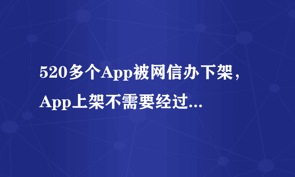 520多个App被网信办下架，App上架不需要经过申审核吗？