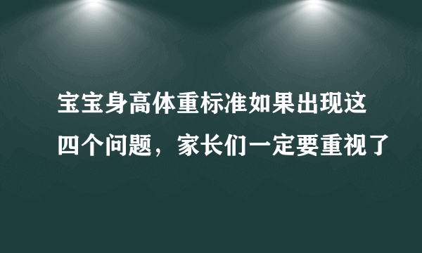 宝宝身高体重标准如果出现这四个问题，家长们一定要重视了