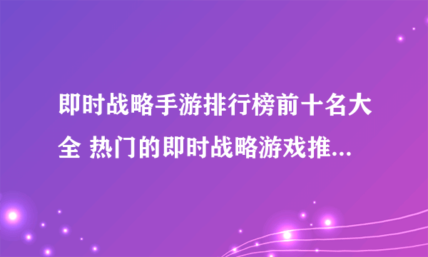 即时战略手游排行榜前十名大全 热门的即时战略游戏推荐top10