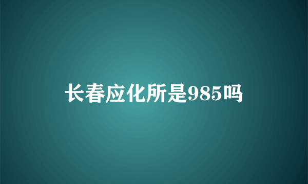 长春应化所是985吗