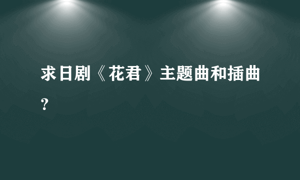 求日剧《花君》主题曲和插曲？