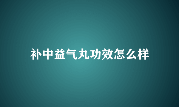 补中益气丸功效怎么样