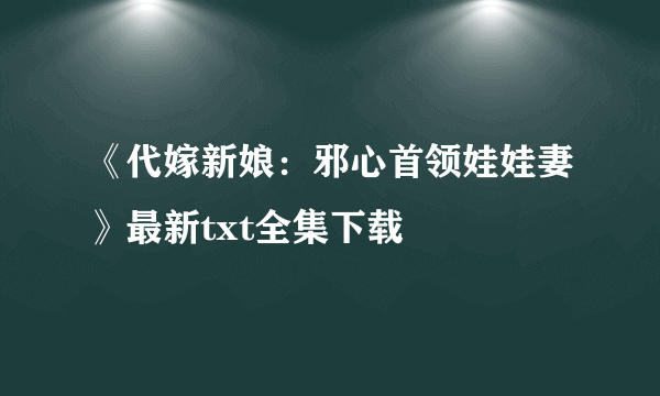 《代嫁新娘：邪心首领娃娃妻》最新txt全集下载