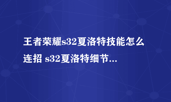 王者荣耀s32夏洛特技能怎么连招 s32夏洛特细节连招技巧推荐