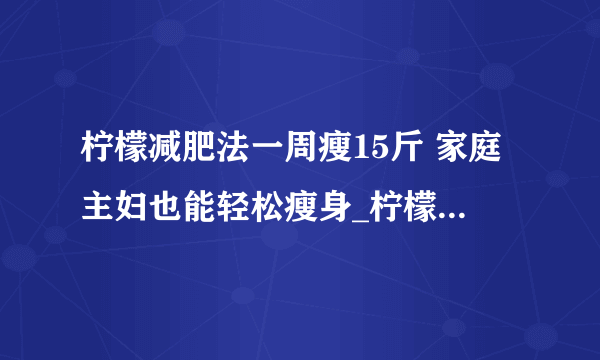 柠檬减肥法一周瘦15斤 家庭主妇也能轻松瘦身_柠檬怎么吃可以减肥呢