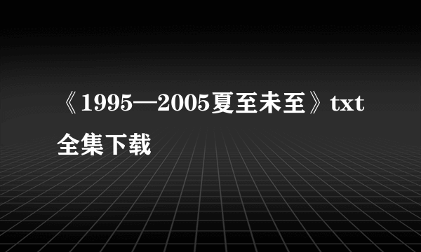 《1995—2005夏至未至》txt全集下载