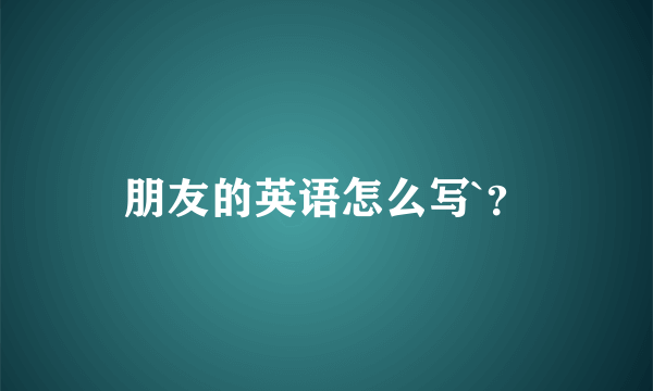 朋友的英语怎么写`？