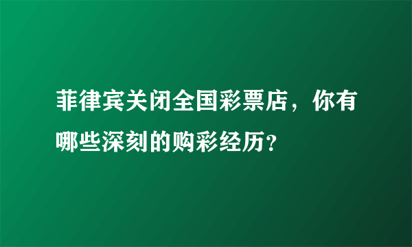 菲律宾关闭全国彩票店，你有哪些深刻的购彩经历？