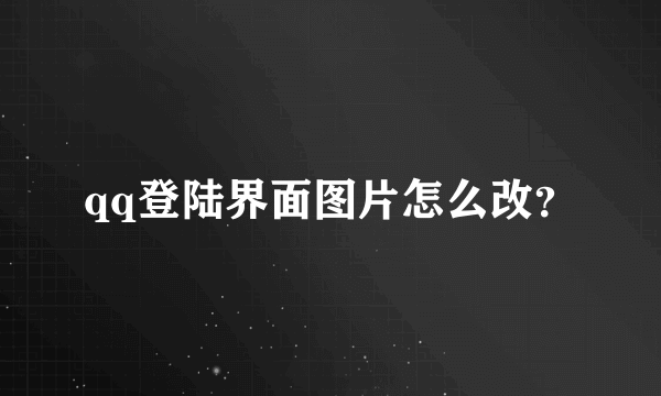 qq登陆界面图片怎么改？