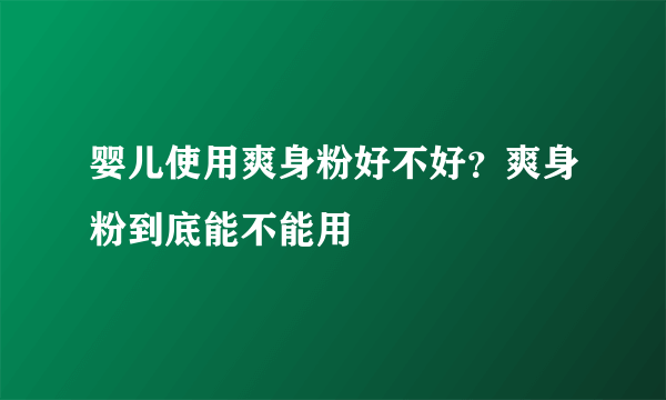 婴儿使用爽身粉好不好？爽身粉到底能不能用