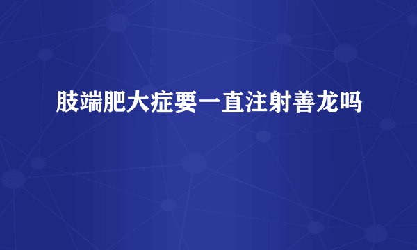 肢端肥大症要一直注射善龙吗