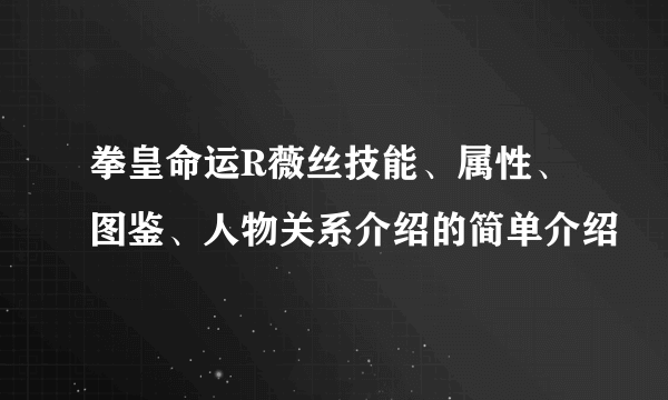 拳皇命运R薇丝技能、属性、图鉴、人物关系介绍的简单介绍