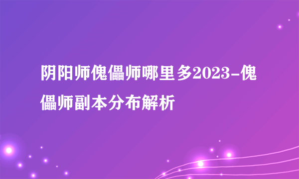 阴阳师傀儡师哪里多2023-傀儡师副本分布解析