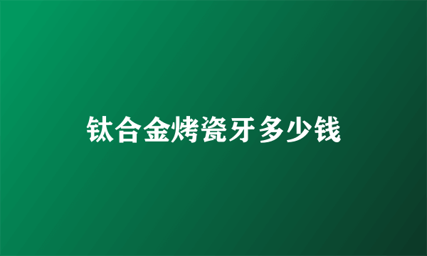 钛合金烤瓷牙多少钱