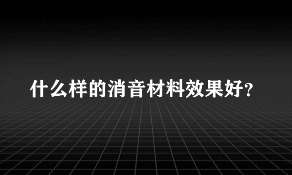 什么样的消音材料效果好？