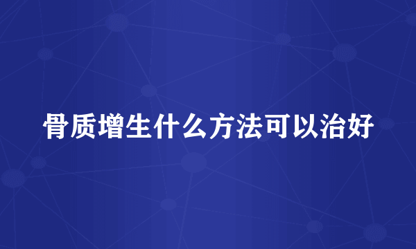 骨质增生什么方法可以治好