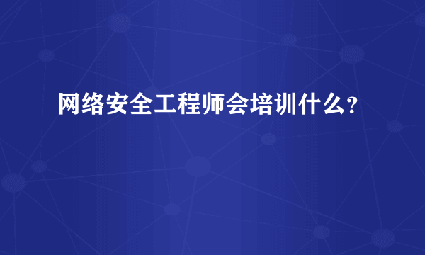 网络安全工程师会培训什么？