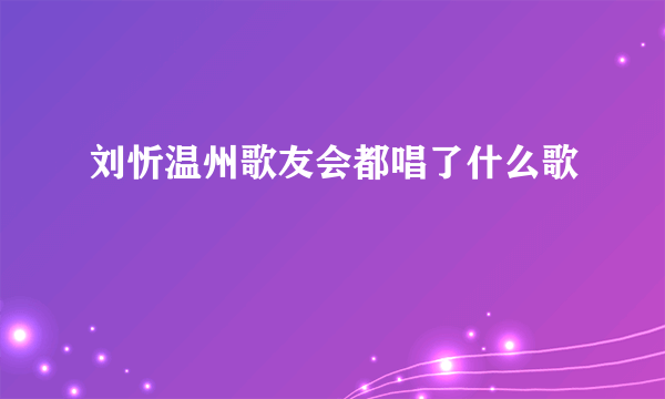 刘忻温州歌友会都唱了什么歌