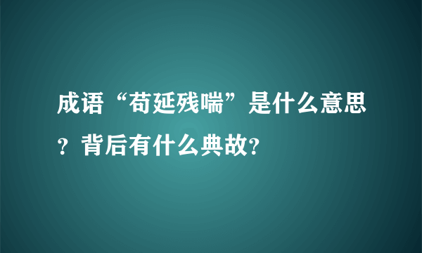 成语“苟延残喘”是什么意思？背后有什么典故？