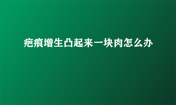 疤痕增生凸起来一块肉怎么办