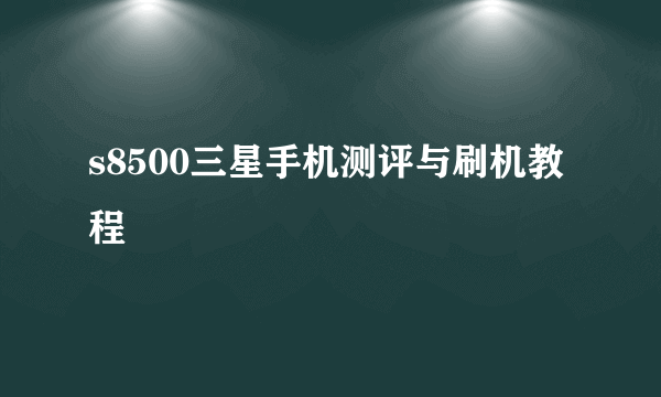 s8500三星手机测评与刷机教程