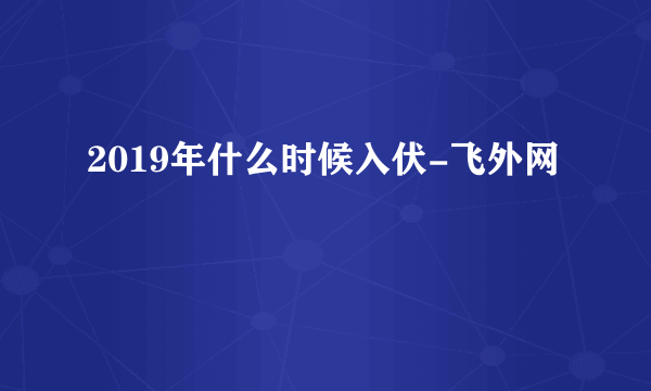 2019年什么时候入伏-飞外网